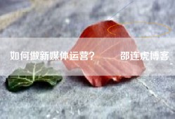 如何做新媒体运营？  –  邵连虎博客