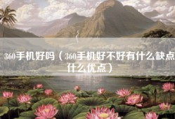 360手机好吗（360手机好不好有什么缺点什么优点）