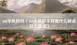 360手机好吗（360手机好不好有什么缺点什么优点）