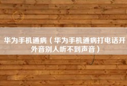 华为手机通病（华为手机通病打电话开外音别人听不到声音）