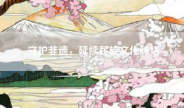 守护非遗，延续民族文化脉络