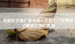 百度软文推广多少钱一个月？一文带你了解软文推广费用