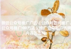 微信公众号推广广告（公众号如何推广，公众号推广9种方法）推广公众号广告牌内容怎么写，