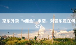 京东外卖“0佣金”来袭，刘强东意在何处？