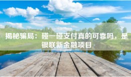 揭秘骗局：碰一碰支付真的可靠吗，是银联新金融项目