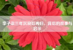 李子柒三年沉寂后再归，背后的故事与启示