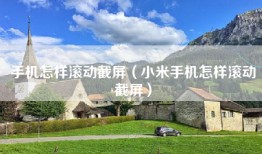 手机怎样滚动截屏（小米手机怎样滚动截屏）