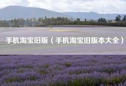 手机淘宝旧版（手机淘宝旧版本大全）