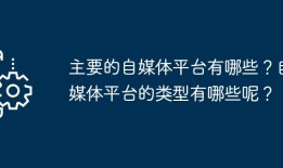 主要的自媒体平台有哪些？自媒体平台的类型有哪些呢？