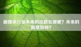 新媒体行业未来的出路在哪里？未来的前景如何？