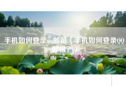 手机如何登录qq邮箱（手机如何登录QQ邮箱？）