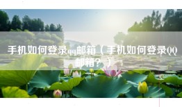 手机如何登录qq邮箱（手机如何登录QQ邮箱？）