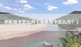 手机慢卡怎么办（手机慢卡怎么办？）