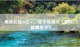 票房狂揽80亿+，饺子导演从〈哪吒2〉能赚多少？