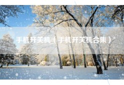 手机开关机（手机开关机合集）