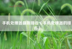 手机处理器最新排名（手机处理器的排名）