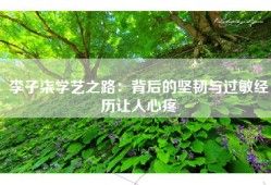 李子柒学艺之路：背后的坚韧与过敏经历让人心疼