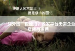 “女外围”也能招？多家平台无需企业资质可招聘