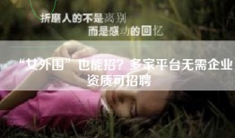 “女外围”也能招？多家平台无需企业资质可招聘