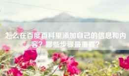 怎么在百度百科里添加自己的信息和内容？哪些步骤最重要？