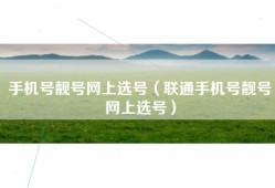 手机号靓号网上选号（联通手机号靓号网上选号）