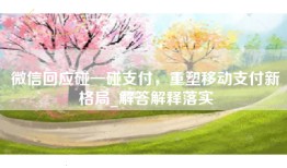 微信回应碰一碰支付，重塑移动支付新格局_解答解释落实