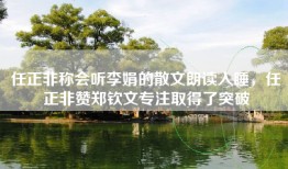 任正非称会听李娟的散文朗读入睡，任正非赞郑钦文专注取得了突破