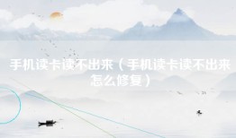 手机读卡读不出来（手机读卡读不出来怎么修复）