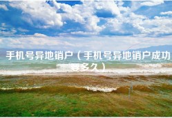 手机号异地销户（手机号异地销户成功要多久）