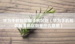 华为手机和荣耀手机区别（华为手机和荣耀手机区别是什么意思）