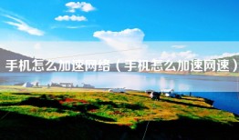 手机怎么加速网络（手机怎么加速网速）