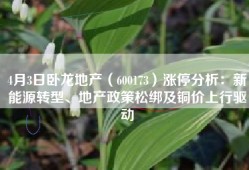 4月3日卧龙地产（600173）涨停分析：新能源转型、地产政策松绑及铜价上行驱动