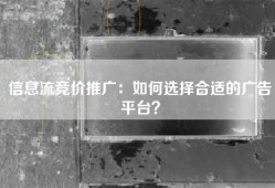 信息流竞价推广：如何选择合适的广告平台？