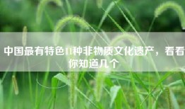 中国最有特色11种非物质文化遗产，看看你知道几个