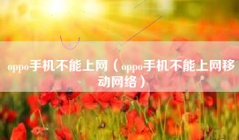 oppo手机不能上网（oppo手机不能上网移动网络）