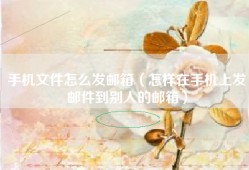 手机文件怎么发邮箱（怎样在手机上发邮件到别人的邮箱）