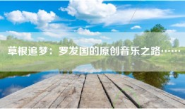 草根追梦：罗发国的原创音乐之路……