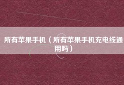 所有苹果手机（所有苹果手机充电线通用吗）