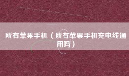 所有苹果手机（所有苹果手机充电线通用吗）