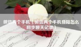 微信两个手机（微信两个手机登陆怎么同步聊天记录）