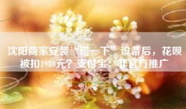 沈阳商家安装“碰一下”设备后，花呗被扣1980元？支付宝：非官方推广