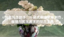 AI智能写作助手：一站式解决文章创作、编辑与优化需求的综合工具