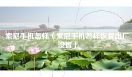 索尼手机怎样（索尼手机怎样恢复出厂设置）