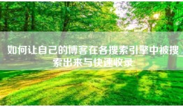 如何让自己的博客在各搜索引擎中被搜索出来与快速收录