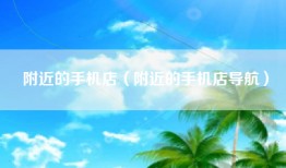 附近的手机店（附近的手机店导航）