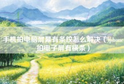 手机拍电脑屏幕有条纹怎么解决（iphone拍电子屏有横条）