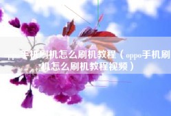 oppo手机刷机怎么刷机教程（oppo手机刷机怎么刷机教程视频）