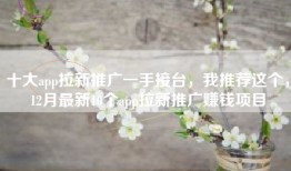 十大app拉新推广一手接台，我推荐这个，12月最新10个app拉新推广赚钱项目