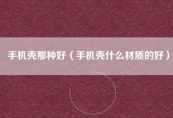 手机壳那种好（手机壳什么材质的好）