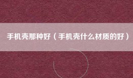 手机壳那种好（手机壳什么材质的好）